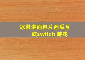 冰淇淋面包片西瓜互砍switch 游戏